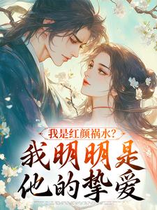 我是红颜祸水？我明明是他的挚爱