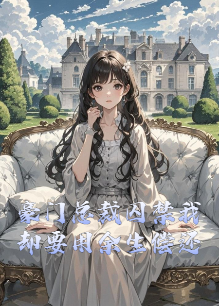 豪门总裁囚禁我，却要用余生偿还