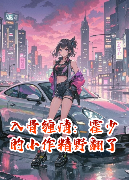 入骨缠情：霍少的小作精野翻了