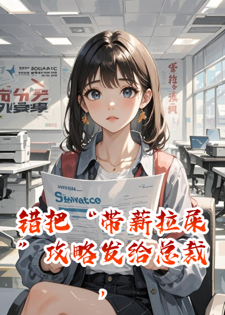 错把“带薪拉屎”攻略发给总裁，他竟评我为优秀员工。