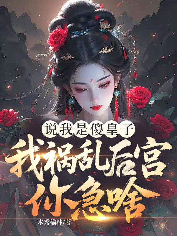 说我是傻皇子，我祸乱后宫你急啥？