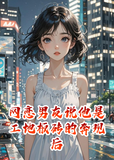 网恋男友说他是工地板砖的奔现后发现他搬的是金砖