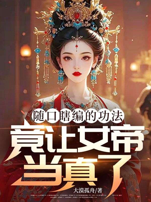 随口瞎编的功法，竟让女帝当真了