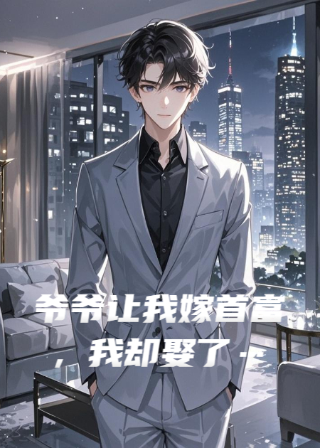 爷爷让我嫁首富，我却娶了…