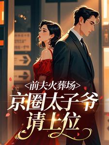 前夫火葬场，京圈太子爷请上位