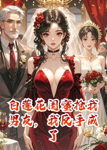 白莲花闺蜜抢我男友，我反手成了她后妈