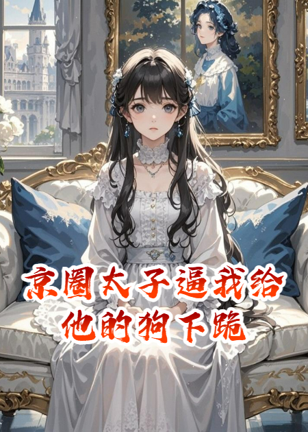 京圈太子逼我给他的狗下跪，我转头认了他死对头当哥