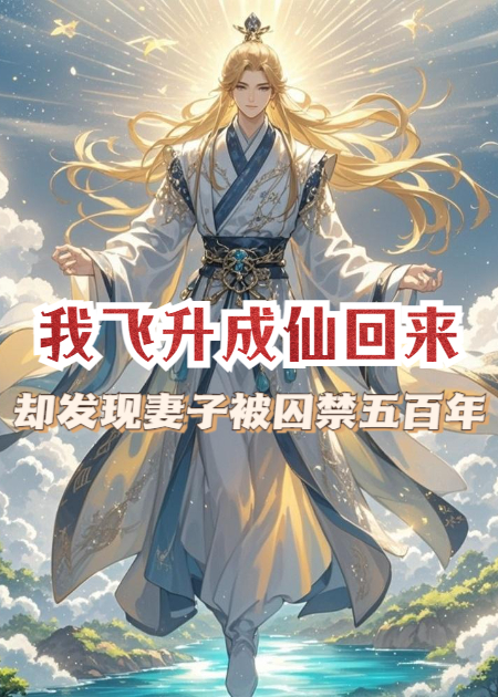 我飞升成仙回来，却发现妻子被囚禁五百年