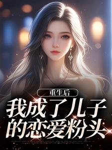 重生后，我成了儿子的恋爱粉头