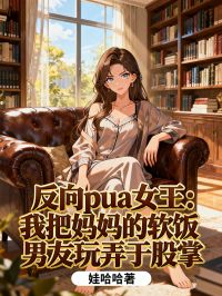 反向pua女王：我把妈妈的软饭男友玩弄于股掌
