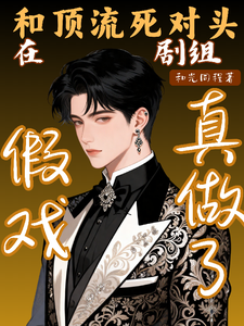 和顶流死对头在剧组假戏真做了