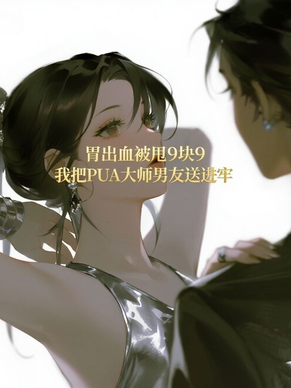 胃出血被甩9块9，我把“PUA大师”男友送进牢
