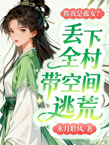 欺我是孤女？丢下全村带空间逃荒