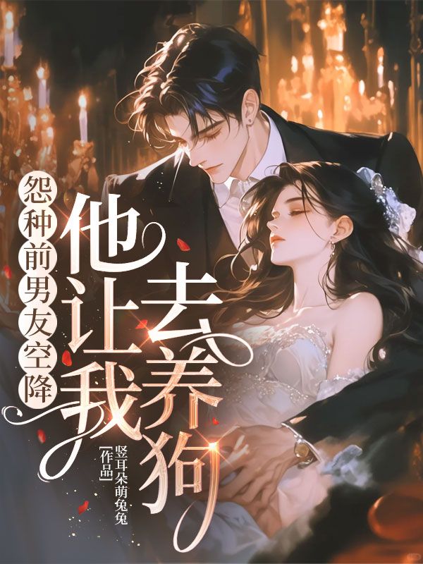 怨种前男友空降，他让我去养狗！