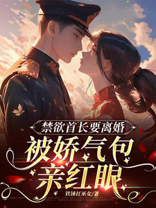 禁欲首长要离婚，被娇气包亲红眼