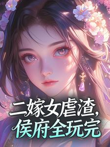 二嫁女虐渣，侯府全玩完