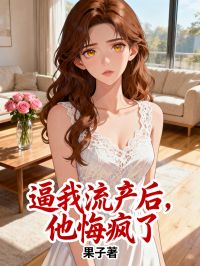 逼我流产后，他后悔了