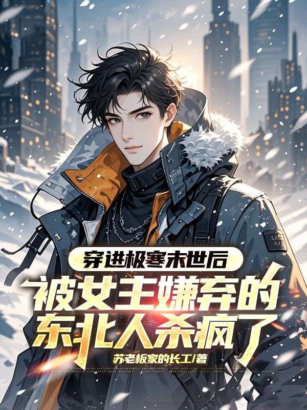 穿进极寒末世后，被女主嫌弃的东北人杀疯了