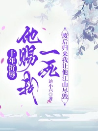 十年折辱他赐我一死，废后归来我让他江山尽毁