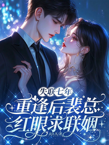 失联七年，重逢后裴总红眼求联姻