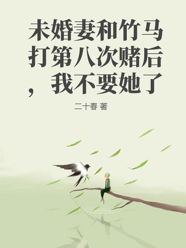 未婚妻和竹马打第八次赌后，我不要她了