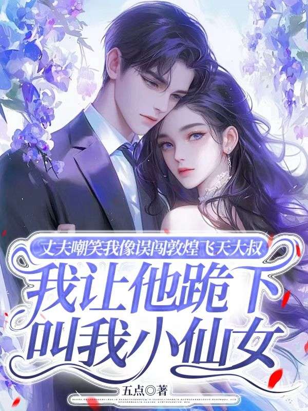 丈夫嘲笑我像误闯敦煌飞天大叔，我让他跪下叫我小仙女