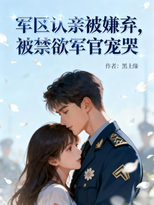 军区认亲被嫌弃，被禁欲军官宠哭