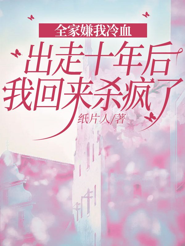 全家嫌我冷血，出走十年后我回来杀疯了