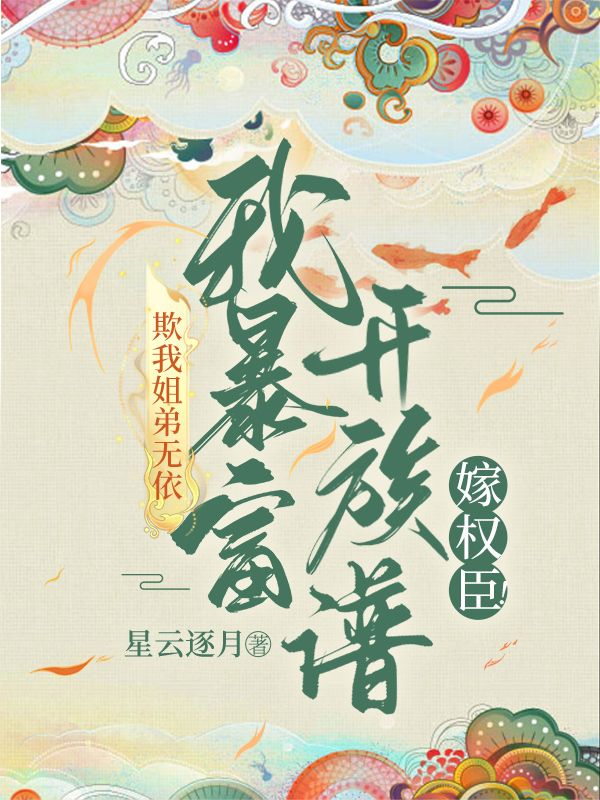 欺我姐弟无依？我暴富单开族谱嫁权臣！