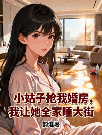 小姑子抢我婚房，我让她全家睡大街