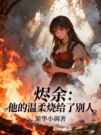 烬余：他的温柔烧给了别人