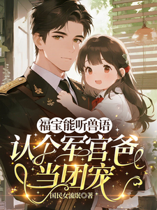 福宝能听兽语，认个军官爸当团宠