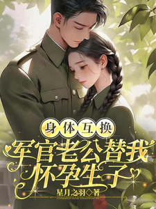 身体互换，军官老公替我怀孕生子