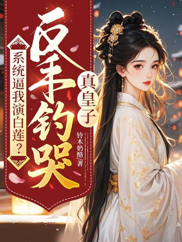系统逼我演白莲？反手钓哭真皇子
