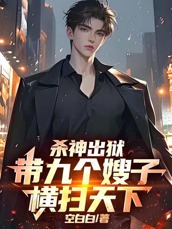 杀神出狱，带九个嫂子横扫天下！