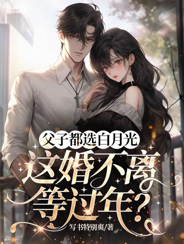 父子都选白月光，这婚不离等过年？