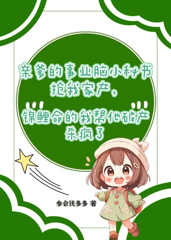 亲爹的事业脑小秘书抢我家产，锦鲤命的我帮他破产杀疯了