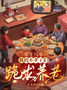 重生八零：我的不孝子们跪求养老