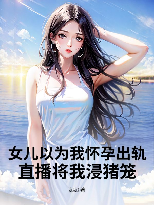 女儿以为我怀孕出轨，直播将我浸猪笼