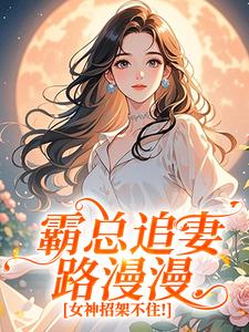 霸总追妻路漫漫，女神招架不住！