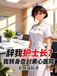 辞我护士长？我转身查封黑心医院