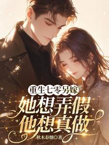 重生七零另嫁，她想弄假他想真做