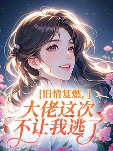 旧情复燃，大佬这次不让我逃了
