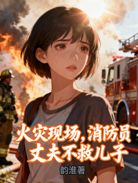 火灾现场，消防员丈夫不救儿子