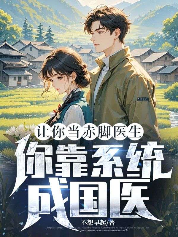 让你当赤脚医生，你靠系统成国医？