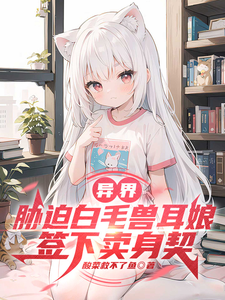 异界：胁迫白毛兽耳娘签下卖身契