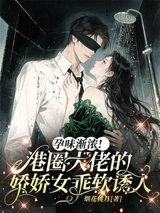 孕味渐浓！港圈大佬的娇娇女乖软诱人