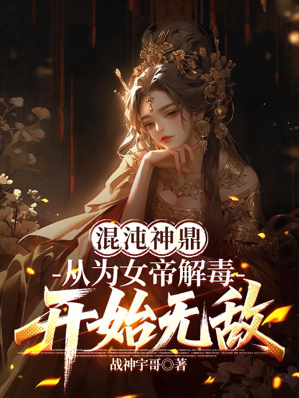 混沌神鼎：从为女帝解毒开始无敌