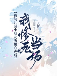 被幼儿园小朋友听见心声后，我惨死当场