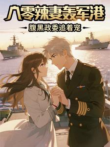 八零辣妻轰军港，腹黑政委追着宠